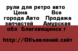 рули для ретро авто › Цена ­ 12 000 - Все города Авто » Продажа запчастей   . Амурская обл.,Благовещенск г.